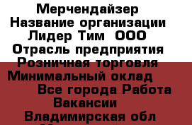 Мерчендайзер › Название организации ­ Лидер Тим, ООО › Отрасль предприятия ­ Розничная торговля › Минимальный оклад ­ 12 000 - Все города Работа » Вакансии   . Владимирская обл.,Муромский р-н